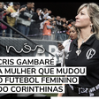 Cris Gambaré, a mulher que mudou o futebol feminino do Corinthians