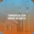 7 maneiras de usar vinagre na limpeza