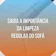 Saiba a importância da limpeza regular do sofá