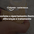 Bruxismo x Apertamento Dental: diferenças e tratamento