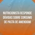Nutricionista responde dúvidas sobre consumo de pasta de amendoim
