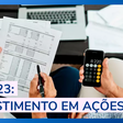 IR 2023: Como declarar investimentos em ações?
