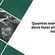 Quantos exercícios devo fazer em cada músculo?