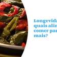 Longevidade: quais alimentos comer para viver mais?