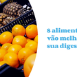 Veja quais alimentos ajudam sua digestão