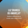 Luz branca ou amarela? Saiba a diferença e onde usar cada uma