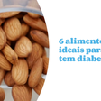 6 alimentos ideais para quem tem diabetes