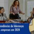 Entenda as novas tendências para lideranças nas empresas em 2024