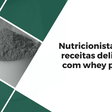 Nutricionista cria 3 receitas deliciosas com whey protein