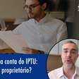 Quem deve pagar a conta do IPTU: inquilino ou proprietário?