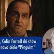Irreconhecível, Colin Farrell dá show em trailer de 'Pinguim'