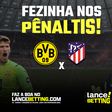 Aposte R$100 e fature R$745 se o jogo entre Dortmund e Atlético de Madrid for para os pênaltis