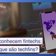 Todo mundo conhece fintechs, mas o que são as badaladas techfins?