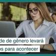 Igualdade de gênero deve levar 134 anos para acontecer de verdade