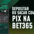 Pix bet365: como fazer depósitos e saques na operadora com Pix