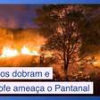 Incêndios extremos dobram e 'catástrofe' ameaça o Pantanal