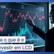 O que é investimento LCD e como funciona na prática?