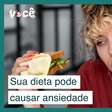 Sua dieta pode causar tristeza e ansiedade, alerta estudo