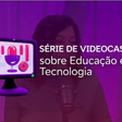 Videocast debate sobre aplicação de tecnologias na educação