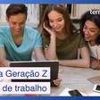 Dicas para a Geração Z se preparar para o mercado do trabalho