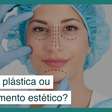 Fazer uma cirurgia plástica ou fazer um procedimento estético?