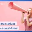 3 dicas de comunicação certeiras para startups atraírem investidores