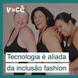 Tecnologia é aliada na inclusão fashion de pessoas gordas ou com deficiência