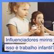 Influenciadores mirins: isso é considerado trabalho infantil?