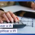 Como usar a IA para simplificar sua declaração de Imposto de Renda