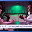 Dicas concretas para você criar um podcast de sucesso