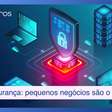 Cibersegurança deixou de ser luxo: como proteger seu pequeno negócio