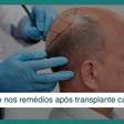 Fazer transplante capilar não significa largar os medicamentos para calvície