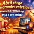 Abril chegou com tudo! Veja as estreias imperdíveis no cinema e streaming