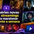 10 séries novas nos streamings para maratonar durante a semana