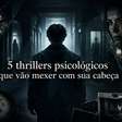 5 thrillers psicológicos que vão mexer com sua cabeça