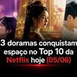 3 doramas conquistam espaço no Top 10 da Netflix hoje (05/06)