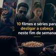 10 filmes e séries para desligar a cabeça neste fim de semana
