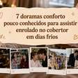 7 doramas conforto pouco conhecidos para assistir enrolado no cobertor em dias frios
