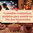 Comédias românticas perfeitas para assistir no Dia dos Namorados