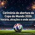 Cerimônia de abertura da Copa do Mundo 2026: horário, atrações e onde assistir