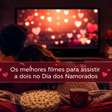 Os melhores filmes para assistir a dois no Dia dos Namorados