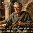 Epicteto, filósofo estoico, sobre aquilo que realmente nos perturba: "Não são as coisas que perturbam as pessoas, mas os julgamentos que fazem sobre elas."