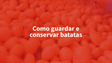 Como guardar e conservar batatas