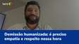 Demissão humanizada: é preciso empatia e respeito nessa hora