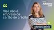 A Visa não é uma empresa de Cartão de Crédito”  | Mariana Dinis, Diretora Executiva de Marketing da Visa do Brasil
