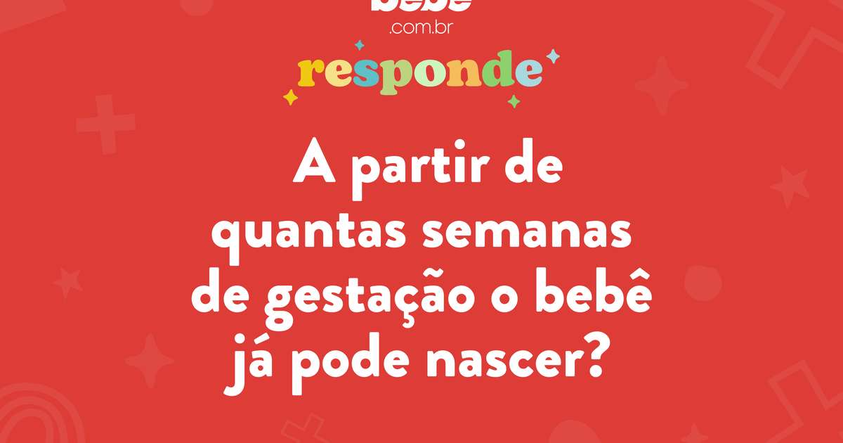BEBÊ RESPONDE A partir de quantas semanas o bebê já pode nascer? BEBÊ RESPONDE A partir de quantas semanas o bebê já pode nascer?