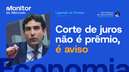 Corte de juros não é prêmio, é aviso