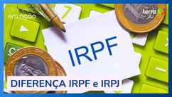 DECLARAÇÃO DE IR: Qual a diferença entre IRPF e IRPJ?