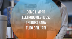 Como limpar eletrodomésticos: truques para tudo brilhar!