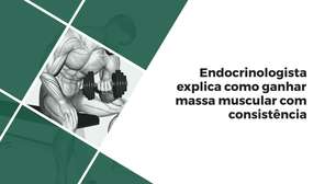 Endocrinologista explica como ganhar massa muscular com consistência